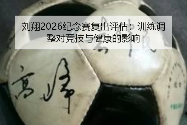 刘翔2026纪念赛复出评估：训练调整对竞技与健康的影响